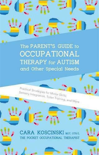 The Parent's Guide to Occupational Therapy for Autism and Other Special Needs, Practical Strategies for Motor Skills, Sensory Integration, Toilet Training, and More