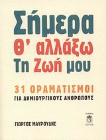Σήμερα θ' Αλλάξω τη Ζωή Μου, 31 Οραματισμοί για Δημιουργικούς Ανθρώπους Σήμερα θ' Αλλάξω τη Ζωή Μου, 31 Οραματισμοί για Δημιουργικούς Ανθρώπους