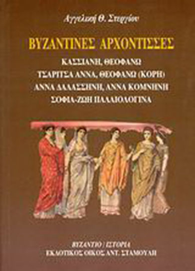 Βυζαντινές αρχόντισσες, Κασσιανή, Θεοφανώ, Τσαρίτσα Άννα, Θεοφανώ (κόρη), Άννα Δαλασσηνή, Άννα Κομνηνή, Σοφία-Ζωή Παλαιολογίνα: Μεγάλες φιλόδοξες - στυλοβάτισσες του χριστιανισμού