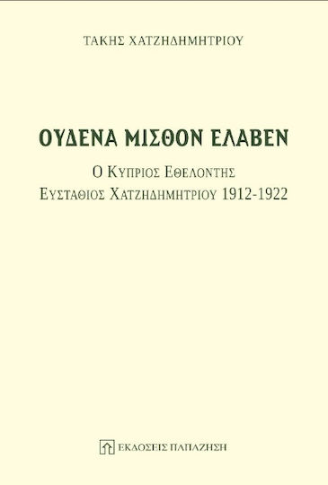 Ουδένα μισθόν έλαβεν, Ο Κύπριος εθελοντής Ευστάθιος Χατζηδημητρίου 1912-1922 Ουδένα μισθόν έλαβεν, Ο Κύπριος εθελοντής Ευστάθιος Χατζηδημητρίου 1912-1922