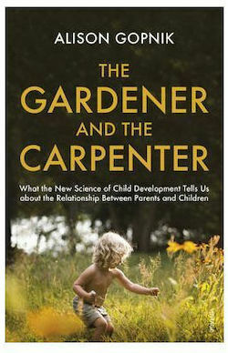 The Gardener and the Carpenter, What the New Science of Child Development Tells Us About the Relationship Between Parents and Children