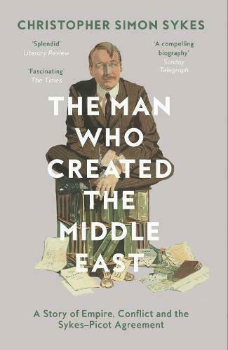 The Man Who Created the Middle East, O poveste despre imperiu, conflict și acordul Sykes-Picot