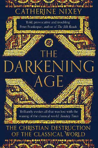 The Darkening Age, The Christian Destruction of the Classical World The Darkening Age, The Christian Destruction of the Classical World
