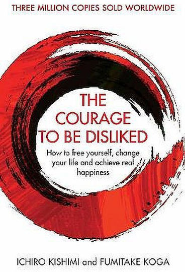 The Courage to be Disliked, How to Free Yourself, Change Your Life and Achieve Real Happiness
