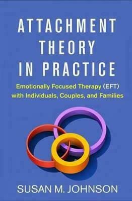 Attachment Theory in Practice : Emotionally Focused Therapy with Individuals, Couples, and Families