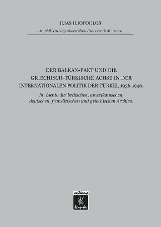 Der Balkan-Pakt und Die Griechisch-Türkische Achsn der Internationalen Politik der Türkei, 1936-1940, Unter Berücksichtigung der britischen, amerikanischen, deutschen, französischen und griechischen Archive Der Balkan-Pakt und Die Griechisch-Türkische Achsn der Internationalen Politik der Türkei, 1936-1940, Unter Berücksichtigung der britischen, amerikanischen, deutschen, französischen und griechischen Archive