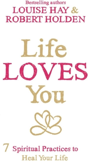 Life Loves You : 7 Spiritual Practices to Heal Your Life