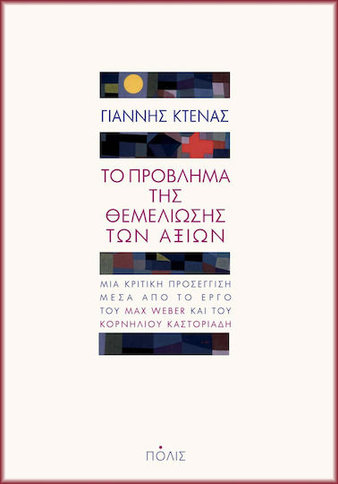 Το Πρόβλημα της Θεμελίωσης των Αξιών, Μια Κριτική Προσέγγιση μέσα από το Έργο του Max Weber και του Κορνήλιου Καστοριάδη Το Πρόβλημα της Θεμελίωσης των Αξιών, Μια Κριτική Προσέγγιση μέσα από το Έργο του Max Weber και του Κορνήλιου Καστοριάδη