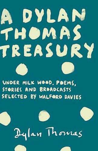 A Dylan Thomas Treasury Poems Stories Broadcasts Selected By Walford Davies Weidenfeld & Nicolson 2014