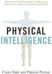 Physical Intelligence : Harness Your Body's Untapped Intelligence to Achieve More, Stress Less and Live More Happily