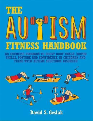 The Autism Fitness Handbook, An Exercise Program to Boost Body Image, Motor Skills, Posture and Confidence in Children and Teens with Autism Spectrum Disorder