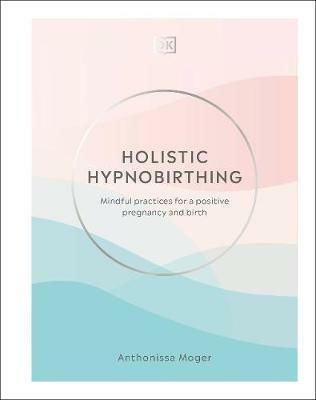 Holistic Hypnobirthing, Mindful Practices for a Positive Pregnancy and Birth