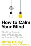 How to Calm Your mind, Finding Peace and Productivity in Anxious Times