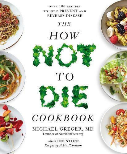The How Not to Die Cookbook, Over 100 Recipes to Help Prevent and Reverse Disease The How Not to Die Cookbook, Over 100 Recipes to Help Prevent and Reverse Disease