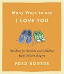 Many Ways to Say I Love You, Wisdom for Parents and Children from Mister Rogers