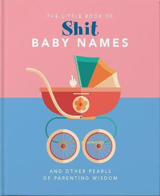 The Little Book Of Shit Baby Names, Und andere Perlen der Erziehungsweisheit The Little Book Of Shit Baby Names, Und andere Perlen der Erziehungsweisheit
