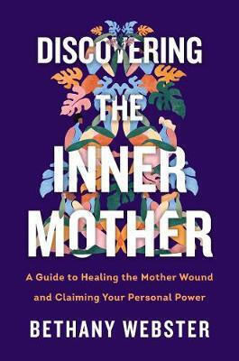 Discovering the inner Mother, Ръководство за Лекуване на Майчината Рана и Утвърждаване на Личната ви Сила