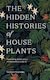 The Hidden Histories of Houseplants , Fascinating Stories of Our Most-Loved Houseplants
