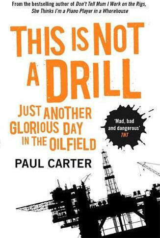 This Is Not A Drill: Just Another Glorious Day in the Oilfield Paul Carter