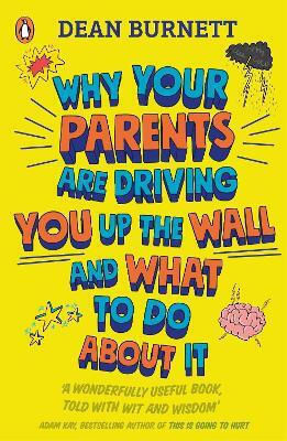 Why Your Parents Are Driving You Up the Wall And What to Do About It: the Book Every Teenager Needs to Read Dean Burnett Books Ltd