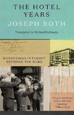 The Hotel Years: Wanderings In Europe Between The Wars Joseph Roth The Hotel Years: Wanderings In Europe Between The Wars Joseph Roth