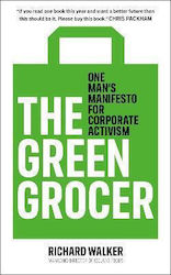 The Green Grocer: One Man's Manifesto For Corporate Activism Richard Walker