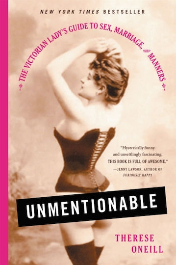 Unmentionable: The Victorian Lady's Guide To Sex, Marriage, And Manners Therese Oneill 2018 Unmentionable: The Victorian Lady's Guide To Sex, Marriage, And Manners Therese Oneill 2018