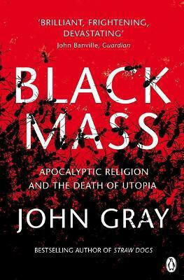 Black Mass: Apocalyptic Religion And The Death Of John Gray Penguin Books Ltd