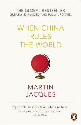 When China Rules The World: The Rise Of The Middle Kingdom And The End Of The Western World [greatly Updated And Expanded] Martin Jacques Books Ltd
