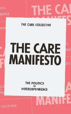 The Care Manifesto: The Politics Of Interdependence The Care Collective The Care Manifesto: The Politics Of Interdependence The Care Collective