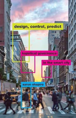 Design, Control, Predict: Logistical Governance In The Smart City Aaron Shapiro