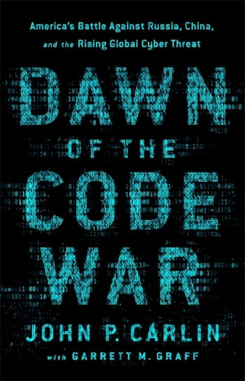 Dawn Of The Code War: America's Battle Against Russia, China, And The Rising Global Cyber Threat John P. Carlin ,u.s. 2019