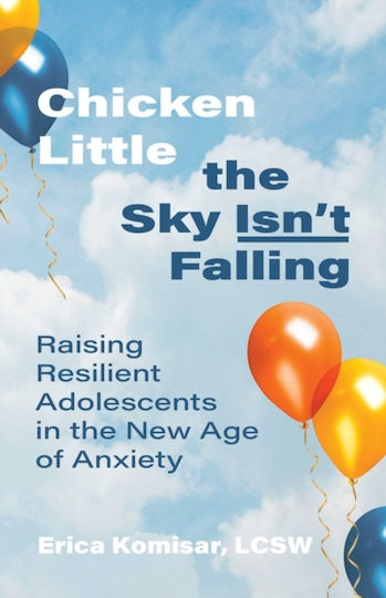 Chicken Little The Sky Isn't Falling: Raising Resilient Adolescents In The New Age Of Anxiety Erica Komisar
