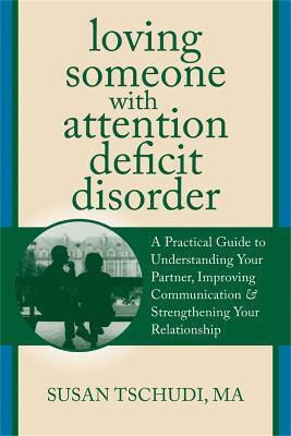Loving Someone With Add: A Practical Guide To Understanding Your Partner, Improving Your Communication, And Strengthening Your Relationship Susan Tschundi