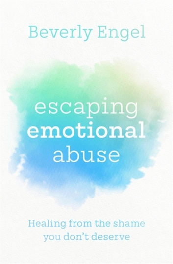 Escaping Emotional Abuse: Healing From The Shame You Don't Deserve Beverly Engel Books 2021