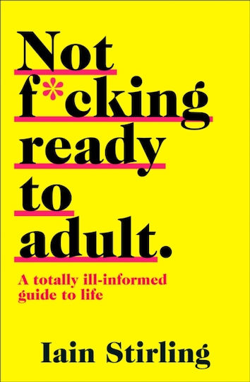 Not F*cking Ready To Adult: A Totally Ill-informed Guide To Life Iain Stirling Ltd