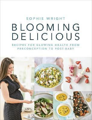 Blooming Delicious: Your Pregnancy Cookbook - From Conception To Birth And Beyond Sophie Wright