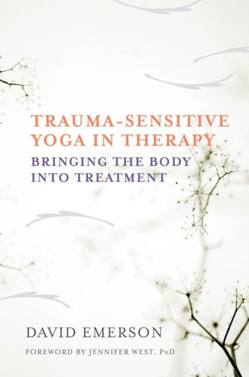 Trauma-sensitive Yoga In Therapy: Bringing The Body Into Treatment David Emerson