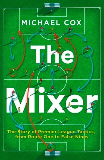 The Mixer: The Story Of Premier League Tactics, From Route One To False Nines Ltd