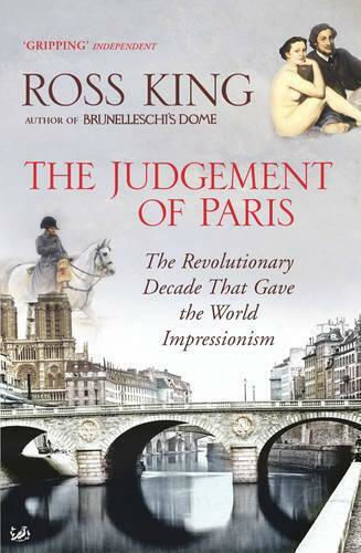 The Judgement Of Paris: The Revolutionary Decade That Gave The World Impressionism Dr Ross King