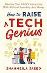 How To Raise A Tech Genius: Develop Your Child's Computing Skills Without Spending Any Money Shahneila Saeed