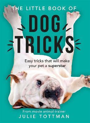 The Little Book Of Dog Tricks: Easy Tricks That Will Give Your Pet The Spotlight They Deserve Julie Tottman The Little Book Of Dog Tricks: Easy Tricks That Will Give Your Pet The Spotlight They Deserve Julie Tottman