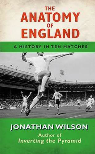 The Anatomy Of England: A History In Ten Matches Jonathan Wilson