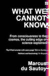 What We Cannot Know: From Consciousness To The Cosmos, The Cutting Edge Of Science Explained Marcus Du Sautoy