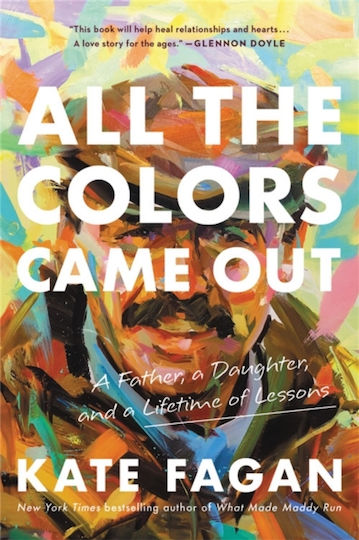 All The Colors Came Out: A Father, A Daughter, And A Lifetime Of Lessons Kate Fagan All The Colors Came Out: A Father, A Daughter, And A Lifetime Of Lessons Kate Fagan