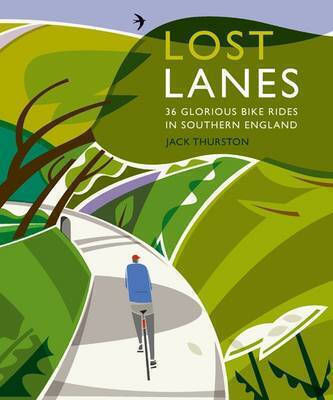 Lost Lanes: 36 Glorious Bike Rides In Southern England (london And The South-east): 1 Jack Thurston Ltd Lost Lanes: 36 Glorious Bike Rides In Southern England (london And The South-east): 1 Jack Thurston Ltd
