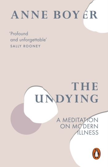 The Undying: A Meditation On Modern Illness Anne Boyer Books Ltd