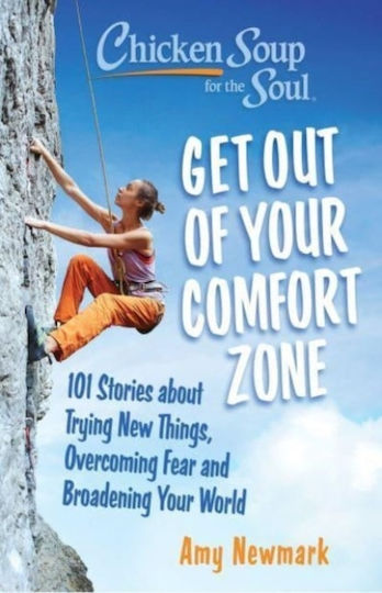 Chicken Soup for the Soul: Get Out of Your Comfort zone: 101 Stories About Trying New Things, Overcoming Fear And Broadening Your World Amy Newmark Chicken Soup for the Soul Publishing