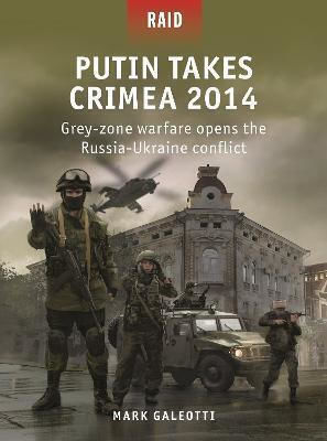 Putin Takes Crimea 2014: Grey-zone Warfare Opens The Russia-ukraine Conflict Mark Galeotti
