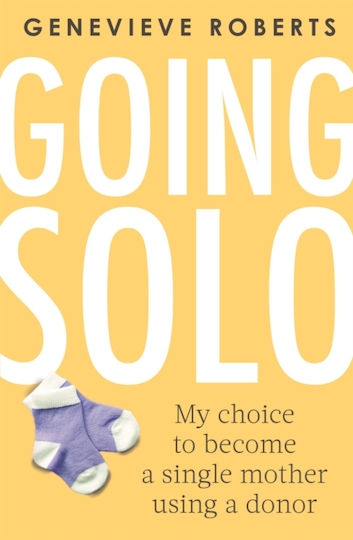 Going Solo: My Choice To Become A Single Mother Using A Donor Genevieve Roberts Books 2019